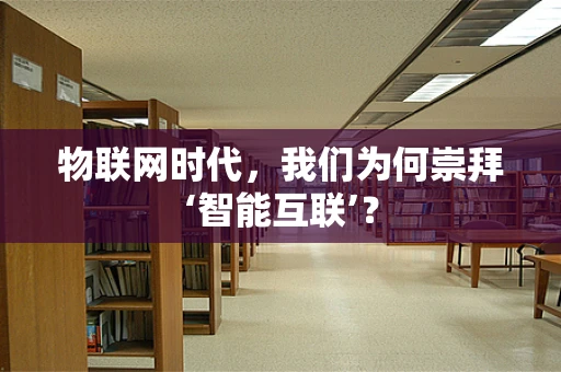 物联网时代，我们为何崇拜‘智能互联’？