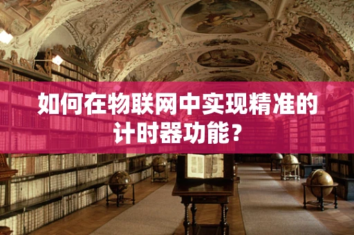 如何在物联网中实现精准的计时器功能？
