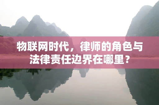物联网时代，律师的角色与法律责任边界在哪里？