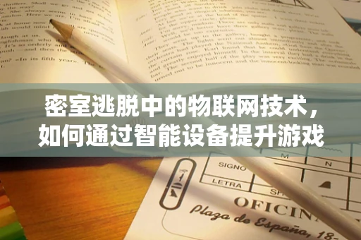 密室逃脱中的物联网技术，如何通过智能设备提升游戏体验与安全？