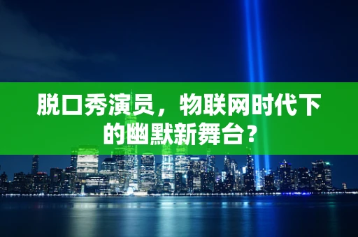 脱口秀演员，物联网时代下的幽默新舞台？