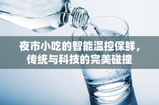夜市小吃的智能温控保鲜，传统与科技的完美碰撞