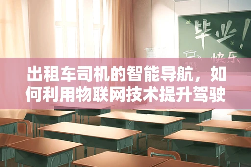 出租车司机的智能导航，如何利用物联网技术提升驾驶体验？
