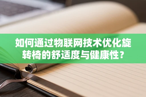 如何通过物联网技术优化旋转椅的舒适度与健康性？