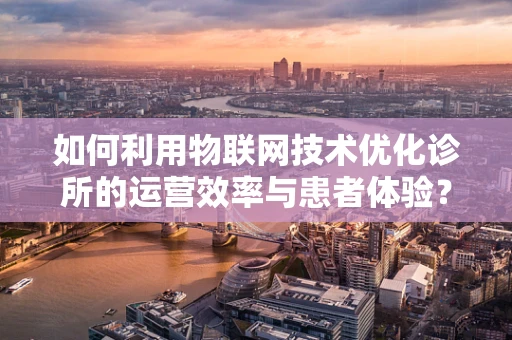 如何利用物联网技术优化诊所的运营效率与患者体验？