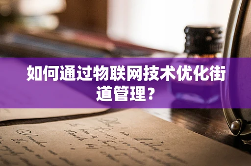 如何通过物联网技术优化街道管理？