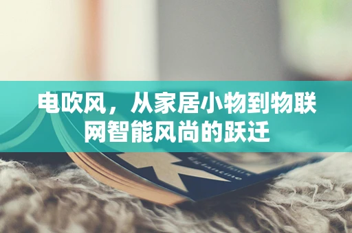 电吹风，从家居小物到物联网智能风尚的跃迁