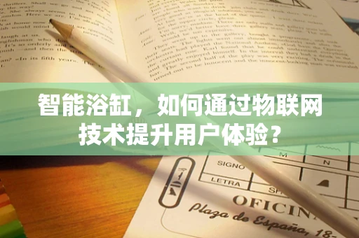 智能浴缸，如何通过物联网技术提升用户体验？