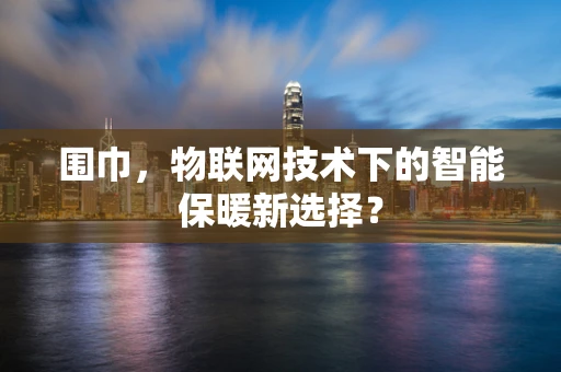 围巾，物联网技术下的智能保暖新选择？