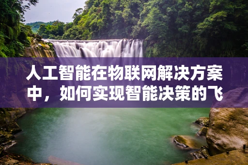 人工智能在物联网解决方案中，如何实现智能决策的飞跃？
