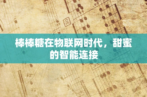 棒棒糖在物联网时代，甜蜜的智能连接