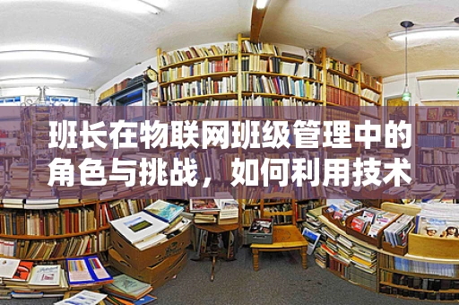 班长在物联网班级管理中的角色与挑战，如何利用技术提升班级凝聚力？