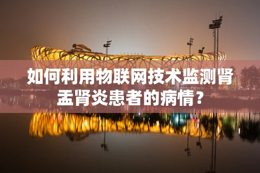 如何利用物联网技术监测肾盂肾炎患者的病情？