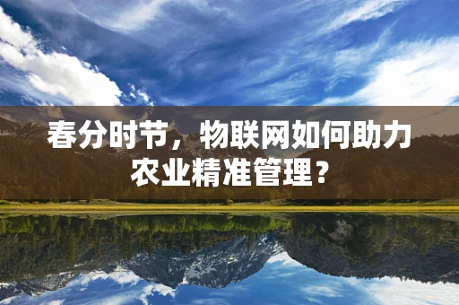 春分时节，物联网如何助力农业精准管理？