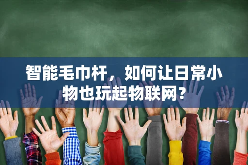 智能毛巾杆，如何让日常小物也玩起物联网？