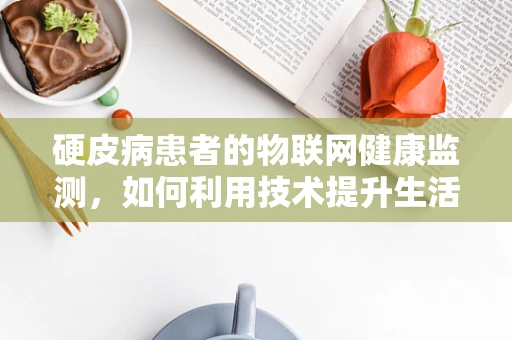 硬皮病患者的物联网健康监测，如何利用技术提升生活质量？