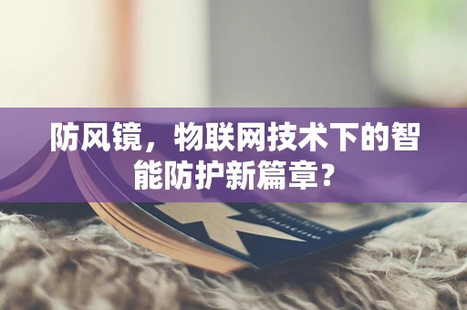 防风镜，物联网技术下的智能防护新篇章？