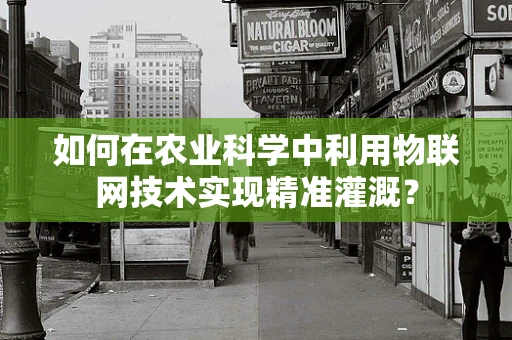 如何在农业科学中利用物联网技术实现精准灌溉？