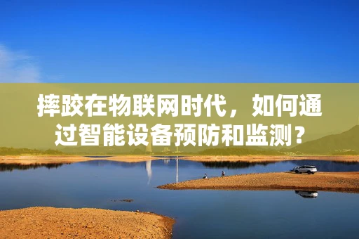 摔跤在物联网时代，如何通过智能设备预防和监测？