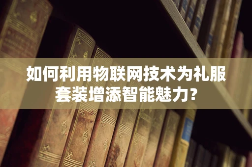 如何利用物联网技术为礼服套装增添智能魅力？