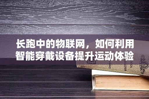 长跑中的物联网，如何利用智能穿戴设备提升运动体验？