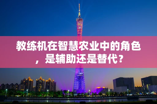 教练机在智慧农业中的角色，是辅助还是替代？