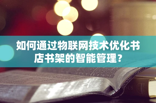 如何通过物联网技术优化书店书架的智能管理？