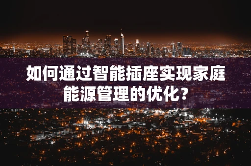 如何通过智能插座实现家庭能源管理的优化？