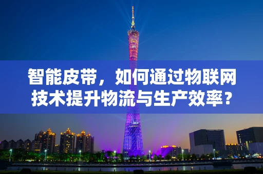 智能皮带，如何通过物联网技术提升物流与生产效率？