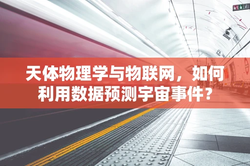 天体物理学与物联网，如何利用数据预测宇宙事件？