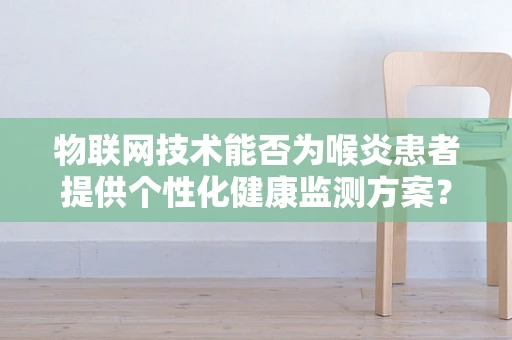 物联网技术能否为喉炎患者提供个性化健康监测方案？