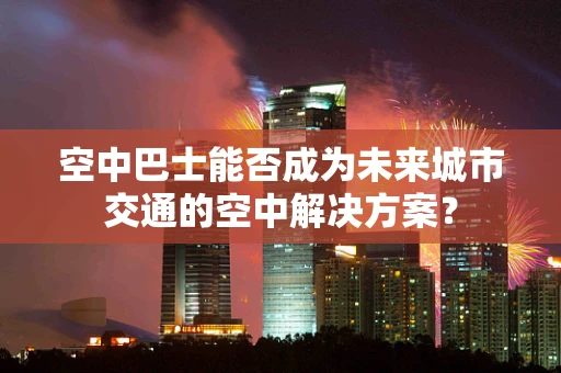 空中巴士能否成为未来城市交通的空中解决方案？