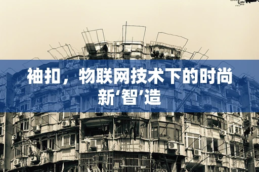 袖扣，物联网技术下的时尚新‘智’造