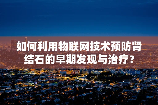 如何利用物联网技术预防肾结石的早期发现与治疗？