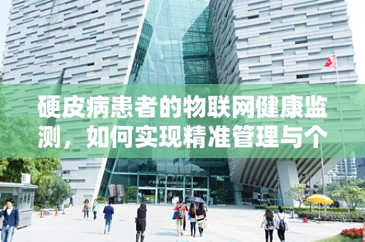 硬皮病患者的物联网健康监测，如何实现精准管理与个性化护理？