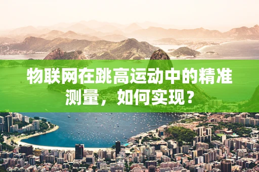 物联网在跳高运动中的精准测量，如何实现？