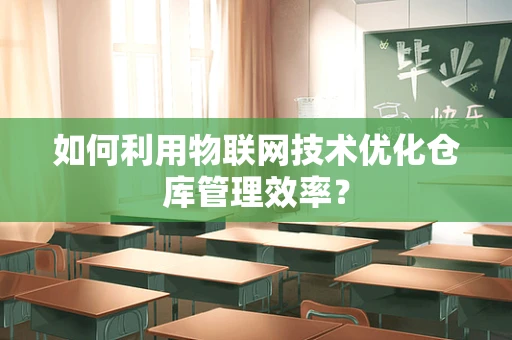 如何利用物联网技术优化仓库管理效率？