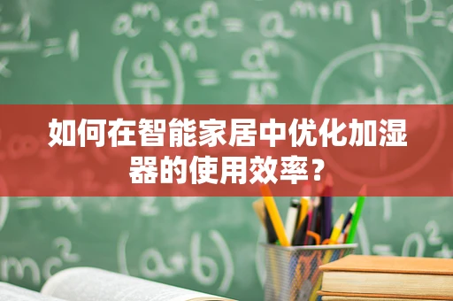 如何在智能家居中优化加湿器的使用效率？