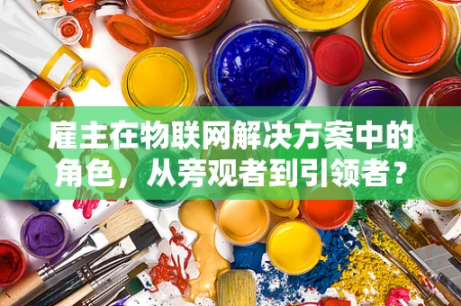 雇主在物联网解决方案中的角色，从旁观者到引领者？