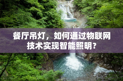 餐厅吊灯，如何通过物联网技术实现智能照明？