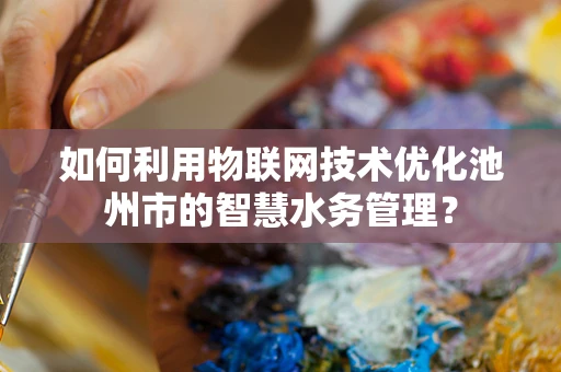 如何利用物联网技术优化池州市的智慧水务管理？