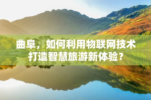 曲阜，如何利用物联网技术打造智慧旅游新体验？