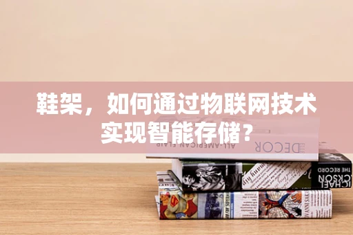 鞋架，如何通过物联网技术实现智能存储？