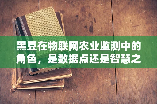 黑豆在物联网农业监测中的角色，是数据点还是智慧之钥？