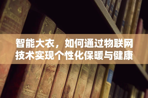 智能大衣，如何通过物联网技术实现个性化保暖与健康监测？
