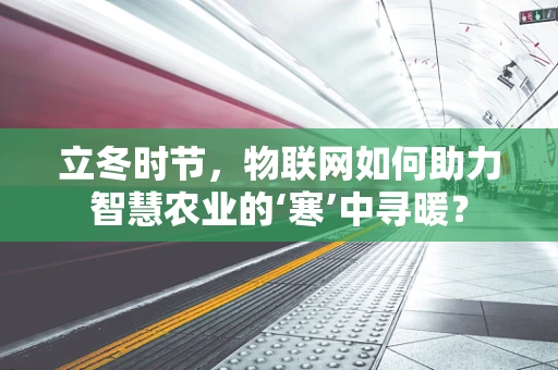 立冬时节，物联网如何助力智慧农业的‘寒’中寻暖？