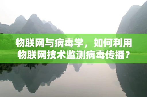 物联网与病毒学，如何利用物联网技术监测病毒传播？