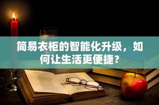 简易衣柜的智能化升级，如何让生活更便捷？