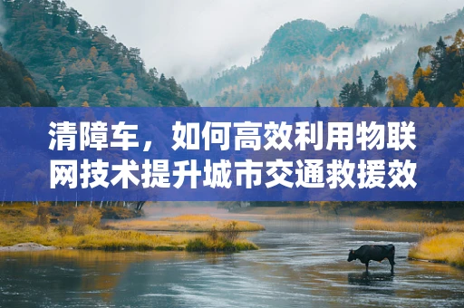 清障车，如何高效利用物联网技术提升城市交通救援效率？