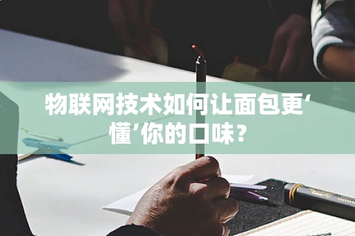 物联网技术如何让面包更‘懂’你的口味？
